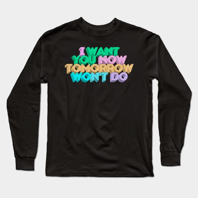 I Want You Now Tomorrow Won't Do Long Sleeve T-Shirt by DankFutura